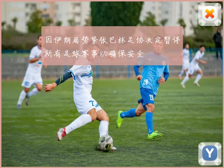 因伊朗局势紧张巴林足协决定暂停所有足球赛事以确保安全