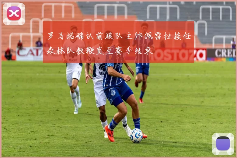 罗马诺确认前狼队主帅佩雷拉接任森林队教鞭直至赛季结束