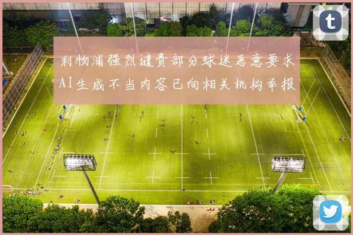 利物浦强烈谴责部分球迷恶意要求AI生成不当内容已向相关机构举报