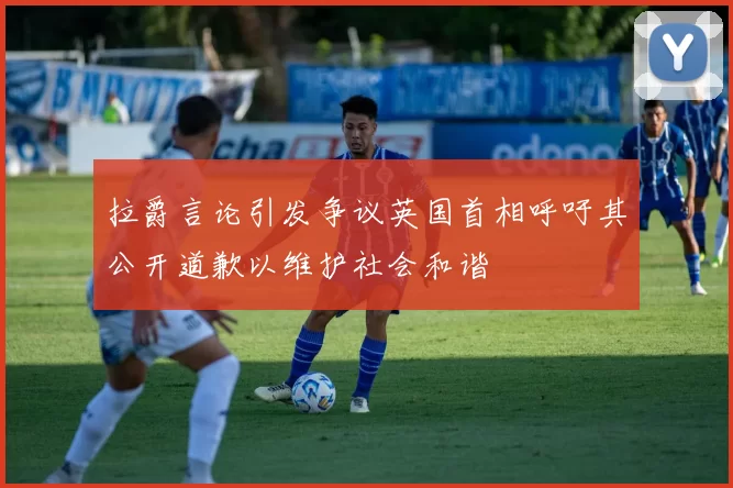 拉爵言论引发争议英国首相呼吁其公开道歉以维护社会和谐
