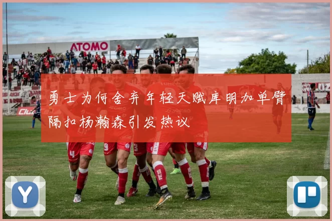 勇士为何舍弃年轻天赋库明加单臂隔扣杨瀚森引发热议