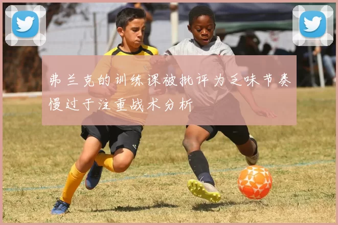 弗兰克的训练课被批评为乏味节奏慢过于注重战术分析