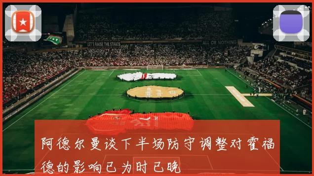 阿德尔曼谈下半场防守调整对霍福德的影响已为时已晚